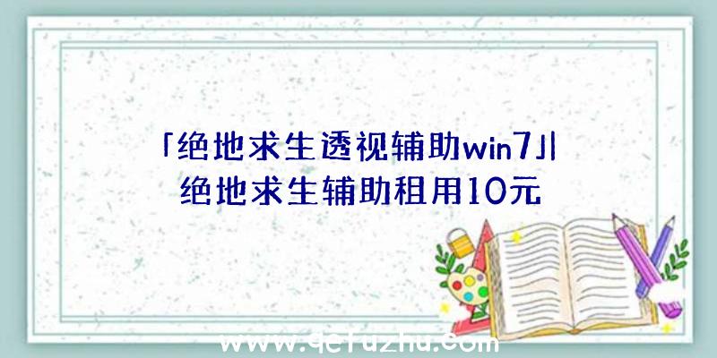 「绝地求生透视辅助win7」|绝地求生辅助租用10元